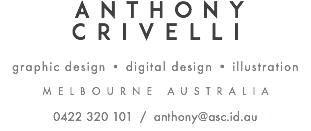 ANTHONY CRIVELLI graphic design • digital design • illustration Melbourne Australia 0422 320 101 / anthony@asc.id.au